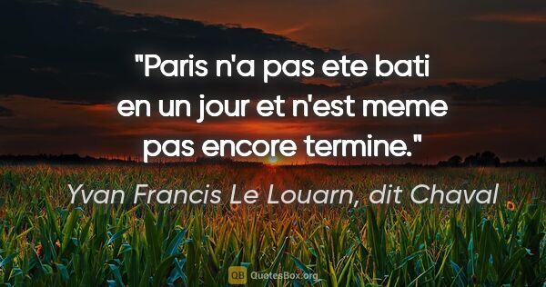 Yvan Francis Le Louarn, dit Chaval citation: "Paris n'a pas ete bati en un jour et n'est meme pas encore..."