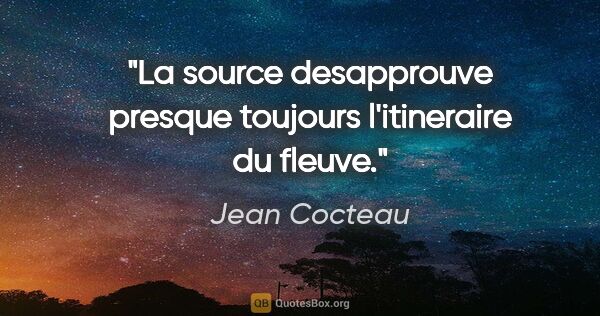 Jean Cocteau citation: "La source desapprouve presque toujours l'itineraire du fleuve."