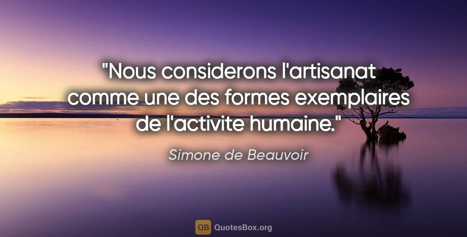 Simone de Beauvoir citation: "Nous considerons l'artisanat comme une des formes exemplaires..."