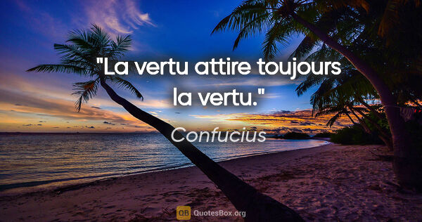 Confucius citation: "La vertu attire toujours la vertu."