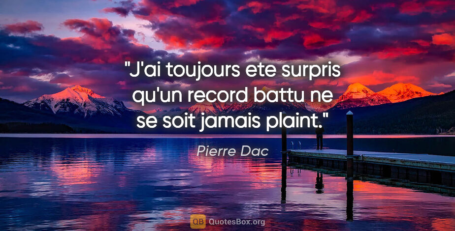 Pierre Dac citation: "J'ai toujours ete surpris qu'un record battu ne se soit jamais..."