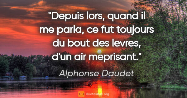 Alphonse Daudet citation: "Depuis lors, quand il me parla, ce fut toujours du bout des..."
