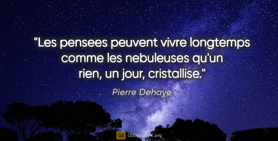 Pierre Dehaye citation: "Les pensees peuvent vivre longtemps comme les nebuleuses qu'un..."