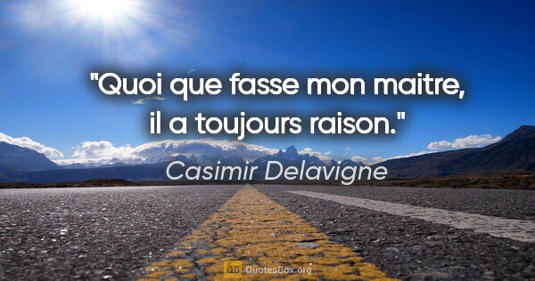 Casimir Delavigne citation: "Quoi que fasse mon maitre, il a toujours raison."