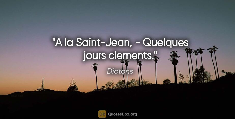 Dictons citation: "A la Saint-Jean, - Quelques jours clements."