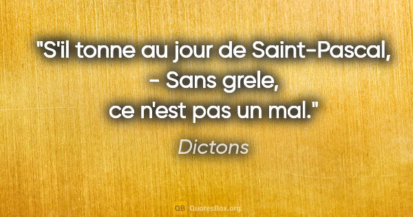 Dictons citation: "S'il tonne au jour de Saint-Pascal, - Sans grele, ce n'est pas..."