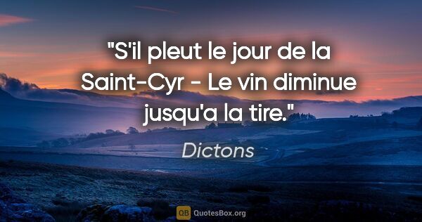 Dictons citation: "S'il pleut le jour de la Saint-Cyr - Le vin diminue jusqu'a la..."
