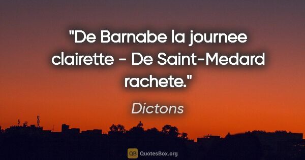 Dictons citation: "De Barnabe la journee clairette - De Saint-Medard rachete."