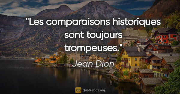 Jean Dion citation: "Les comparaisons historiques sont toujours trompeuses."