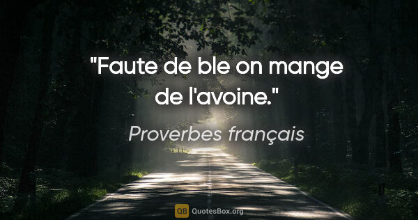 Proverbes français citation: "Faute de ble on mange de l'avoine."