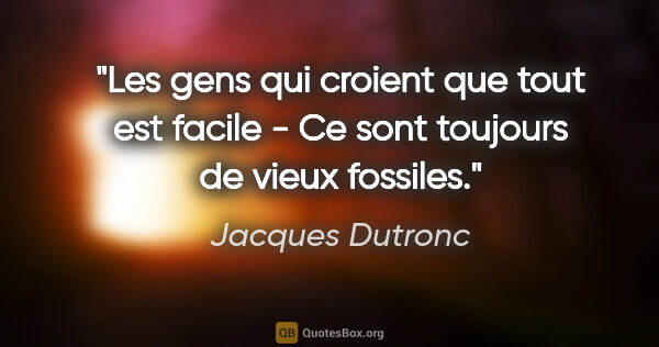 Jacques Dutronc citation: "Les gens qui croient que tout est facile - Ce sont toujours de..."