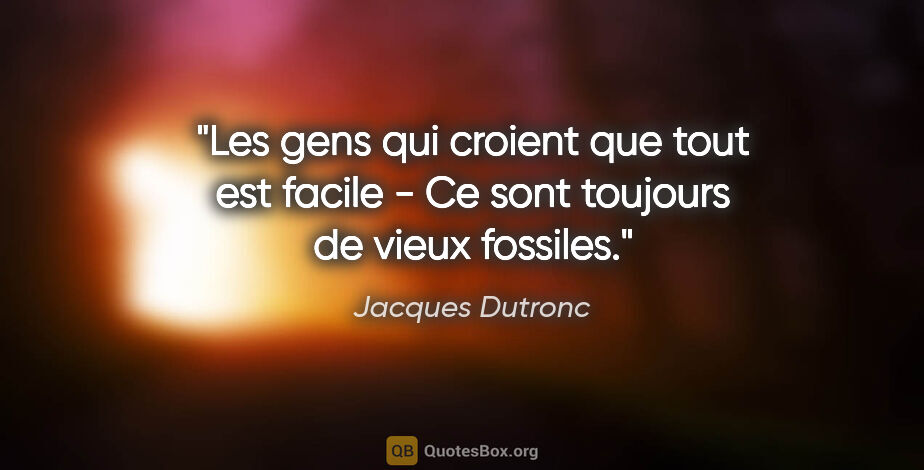 Jacques Dutronc citation: "Les gens qui croient que tout est facile - Ce sont toujours de..."