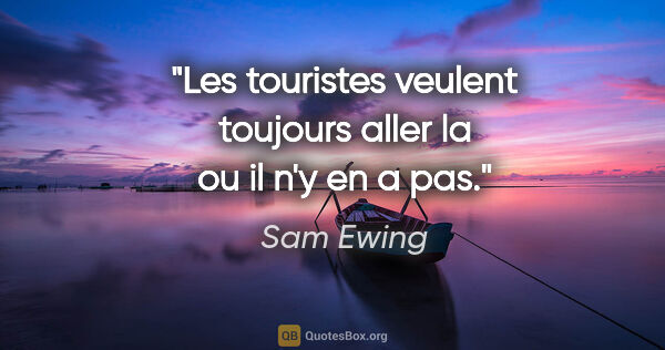 Sam Ewing citation: "Les touristes veulent toujours aller la ou il n'y en a pas."