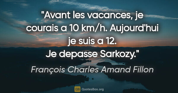 François Charles Amand Fillon citation: "Avant les vacances, je courais a 10 km/h. Aujourd'hui je suis..."