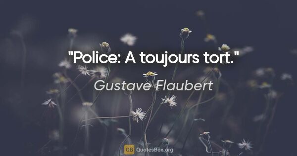 Gustave Flaubert citation: "Police: A toujours tort."