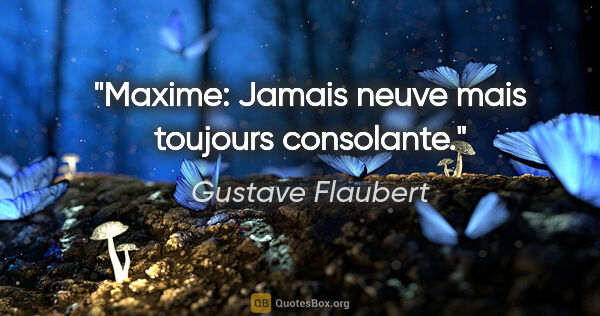 Gustave Flaubert citation: "Maxime: Jamais neuve mais toujours consolante."