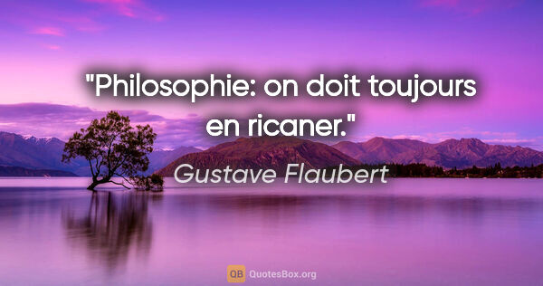 Gustave Flaubert citation: "Philosophie: on doit toujours en ricaner."