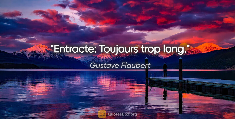 Gustave Flaubert citation: "Entracte: Toujours trop long."