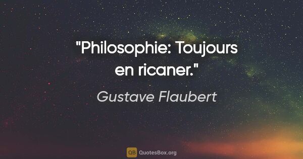 Gustave Flaubert citation: "Philosophie: Toujours en ricaner."