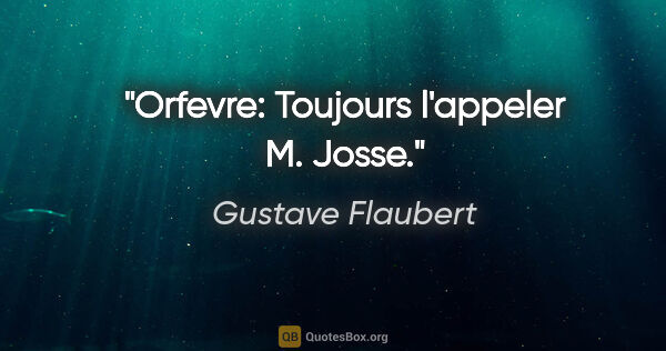 Gustave Flaubert citation: "Orfevre: Toujours l'appeler M. Josse."