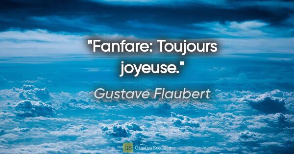 Gustave Flaubert citation: "Fanfare: Toujours joyeuse."