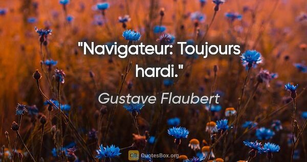 Gustave Flaubert citation: "Navigateur: Toujours hardi."