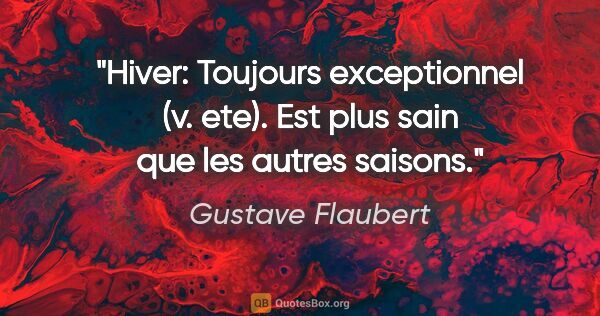 Gustave Flaubert citation: "Hiver: Toujours exceptionnel (v. ete). Est plus sain que les..."