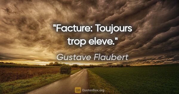 Gustave Flaubert citation: "Facture: Toujours trop eleve."