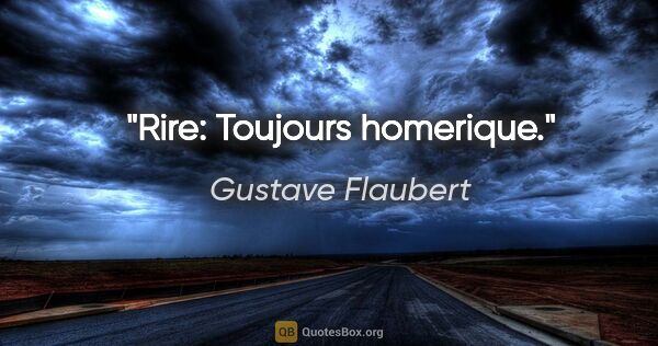 Gustave Flaubert citation: "Rire: Toujours homerique."