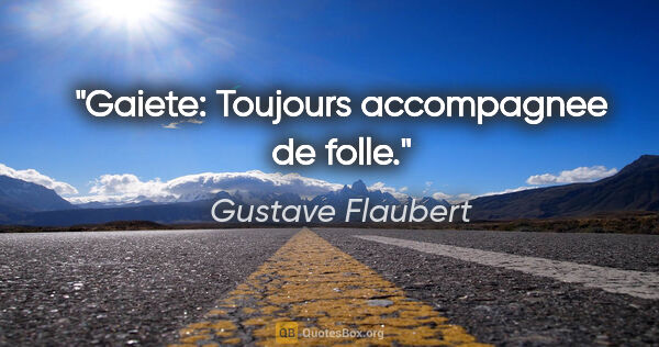 Gustave Flaubert citation: "Gaiete: Toujours accompagnee de folle."