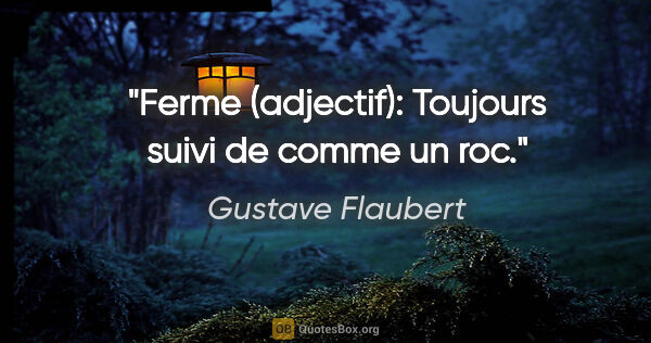 Gustave Flaubert citation: "Ferme (adjectif): Toujours suivi de «comme un roc»."