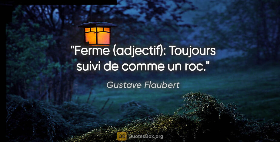 Gustave Flaubert citation: "Ferme (adjectif): Toujours suivi de «comme un roc»."