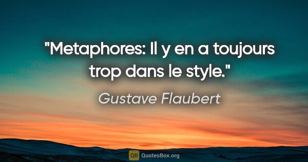 Gustave Flaubert citation: "Metaphores: Il y en a toujours trop dans le style."