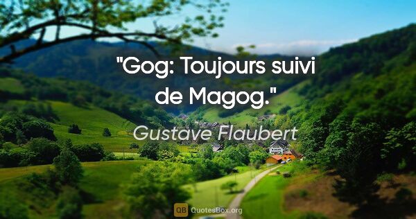 Gustave Flaubert citation: "Gog: Toujours suivi de Magog."