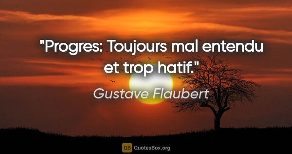 Gustave Flaubert citation: "Progres: Toujours mal entendu et trop hatif."