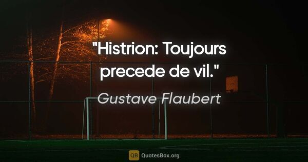 Gustave Flaubert citation: "Histrion: Toujours precede de vil."