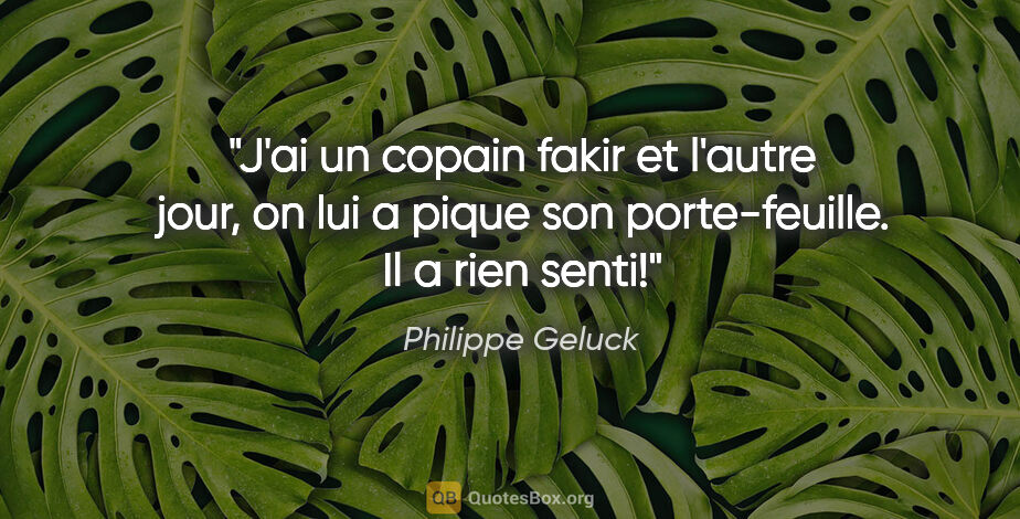 Philippe Geluck citation: "J'ai un copain fakir et l'autre jour, on lui a pique son..."