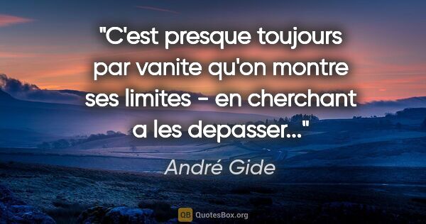 André Gide citation: "C'est presque toujours par vanite qu'on montre ses limites -..."