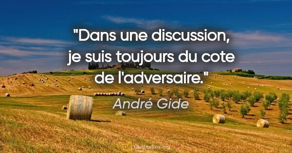 André Gide citation: "Dans une discussion, je suis toujours du cote de l'adversaire."