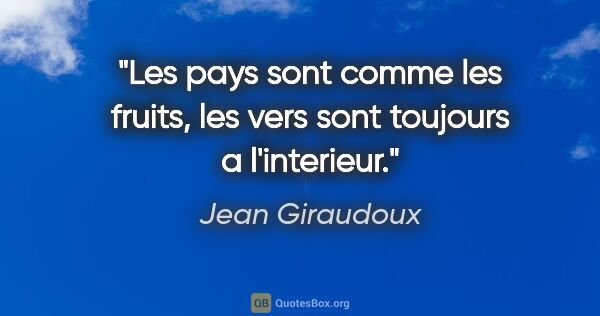 Jean Giraudoux citation: "Les pays sont comme les fruits, les vers sont toujours a..."