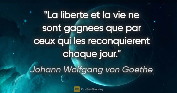 Johann Wolfgang von Goethe citation: "La liberte et la vie ne sont gagnees que par ceux qui les..."