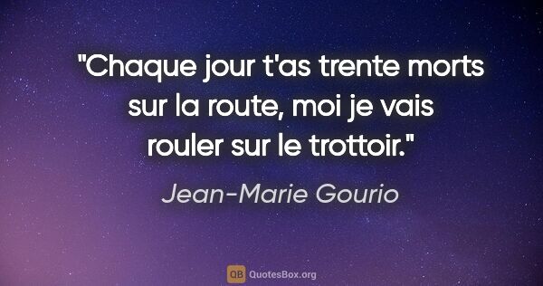 Jean-Marie Gourio citation: "Chaque jour t'as trente morts sur la route, moi je vais rouler..."