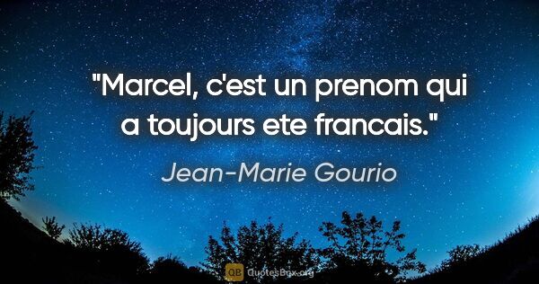 Jean-Marie Gourio citation: "Marcel, c'est un prenom qui a toujours ete francais."