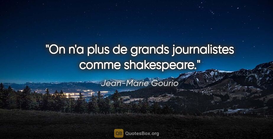 Jean-Marie Gourio citation: "On n'a plus de grands journalistes comme shakespeare."
