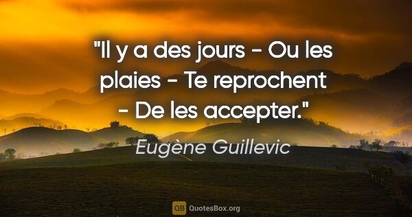 Eugène Guillevic citation: "Il y a des jours - Ou les plaies - Te reprochent - De les..."