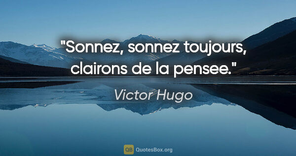 Victor Hugo citation: "Sonnez, sonnez toujours, clairons de la pensee."