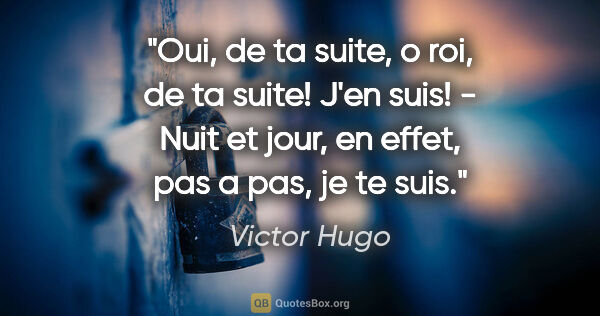Victor Hugo citation: "Oui, de ta suite, o roi, de ta suite! J'en suis! - Nuit et..."