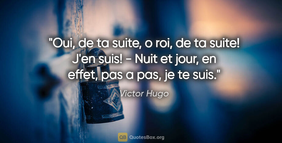 Victor Hugo citation: "Oui, de ta suite, o roi, de ta suite! J'en suis! - Nuit et..."