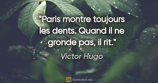 Victor Hugo citation: "Paris montre toujours les dents. Quand il ne gronde pas, il rit."