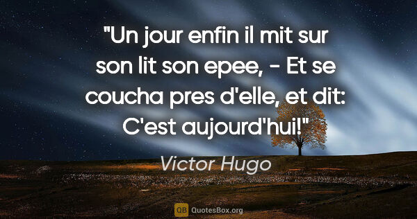 Victor Hugo citation: "Un jour enfin il mit sur son lit son epee, - Et se coucha pres..."